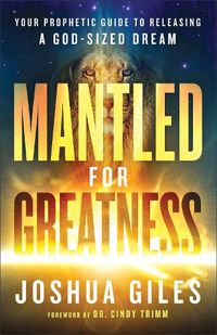 Cover image for Mantled for Greatness - Your Prophetic Guide to Releasing a God-Sized Dream