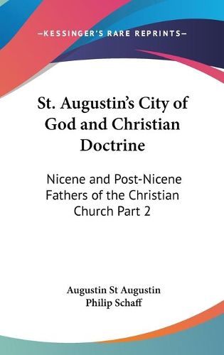 Cover image for St. Augustin's City of God and Christian Doctrine: Nicene and Post-Nicene Fathers of the Christian Church Part 2