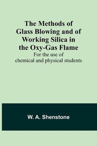 Cover image for The Methods of Glass Blowing and of Working Silica in the Oxy-Gas Flame; For the use of chemical and physical students