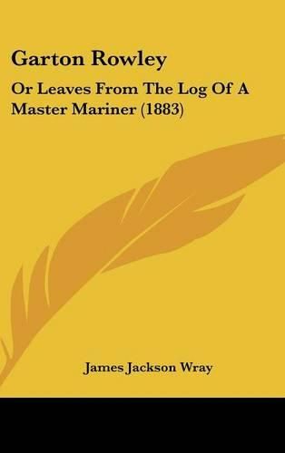 Cover image for Garton Rowley: Or Leaves from the Log of a Master Mariner (1883)