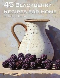 Cover image for 45 Blackberry Recipes for Home