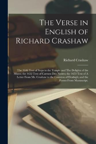 The Verse in English of Richard Crashaw: the 1646 Text of Steps to the Temple and The Delights of the Muses; the 1652 Text of Carmen Deo Nostro; the 1653 Text of A Letter From Mr. Crashaw to the Countess of Denbigh; and the Poems From Manuscript.