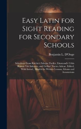 Cover image for Easy Latin for Sight Reading for Secondary Schools; Selections From Ritchie's Fabulae Faciles, Lhomond's Urbis Romae Viri Inlustres, and Gellius' Noctes Atticae. Edited, With Introd., Models for Written Lessons, Idioms and Annotations