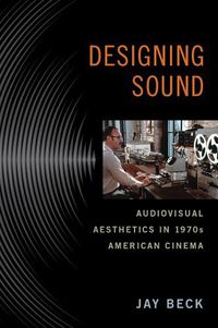 Cover image for Designing Sound: Audiovisual Aesthetics in 1970s American Cinema