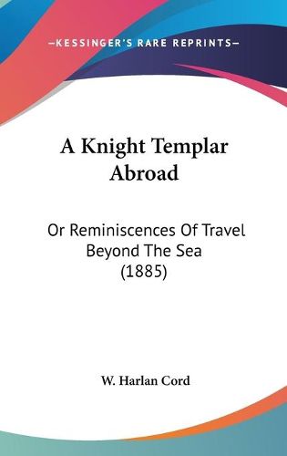 Cover image for A Knight Templar Abroad: Or Reminiscences of Travel Beyond the Sea (1885)