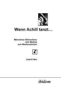 Cover image for Wenn Achill tanzt.... M nnlicher B hnentanz - vom Mythos zum Markenzeichen