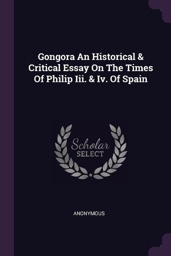Cover image for Gongora An Historical & Critical Essay On The Times Of Philip Iii. & Iv. Of Spain