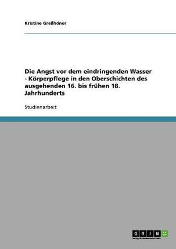 Cover image for Die Angst vor dem eindringenden Wasser - Koerperpflege in den Oberschichten des ausgehenden 16. bis fruhen 18. Jahrhunderts