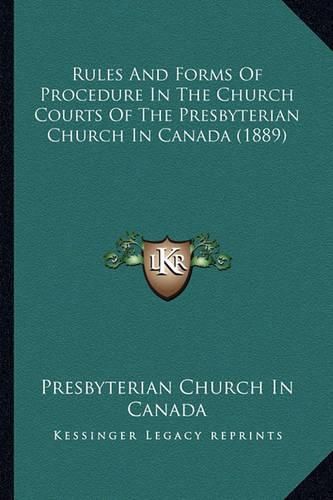 Rules and Forms of Procedure in the Church Courts of the Prerules and Forms of Procedure in the Church Courts of the Presbyterian Church in Canada (1889) Sbyterian Church in Canada (1889)