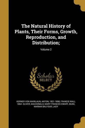 Cover image for The Natural History of Plants, Their Forms, Growth, Reproduction, and Distribution;; Volume 2