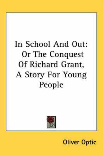 Cover image for In School and Out: Or the Conquest of Richard Grant, a Story for Young People