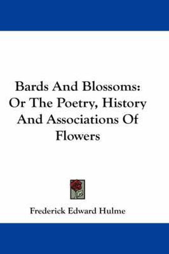 Bards and Blossoms: Or the Poetry, History and Associations of Flowers