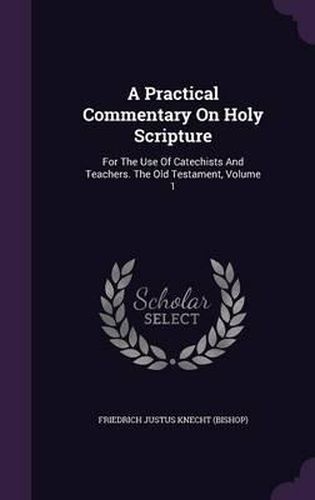 Cover image for A Practical Commentary on Holy Scripture: For the Use of Catechists and Teachers. the Old Testament, Volume 1