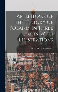 Cover image for An Epitome of the History of Poland, in Three Parts, With Illustrations