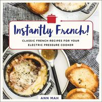 Cover image for Instantly French!: Classic French Recipes for Your Electric Pressure Cooker