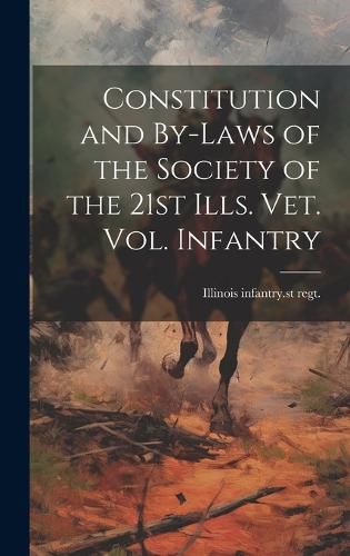 Cover image for Constitution and By-laws of the Society of the 21st Ills. vet. vol. Infantry