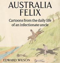 Cover image for Australia Felix: Cartoons from the daily life of an infectionate uncle