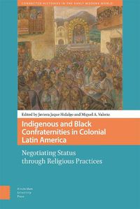 Cover image for Indigenous and Black Confraternities in Colonial Latin America: Negotiating Status through Religious Practices