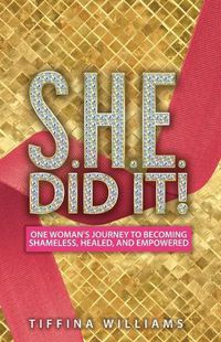 Cover image for S.H.E. Did It!: One Woman's Journey to Becoming Shameless, Healed, and Empowered.