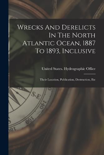 Cover image for Wrecks And Derelicts In The North Atlantic Ocean, 1887 To 1893, Inclusive