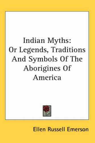 Cover image for Indian Myths: Or Legends, Traditions and Symbols of the Aborigines of America