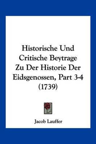 Cover image for Historische Und Critische Beytrage Zu Der Historie Der Eidsgenossen, Part 3-4 (1739)