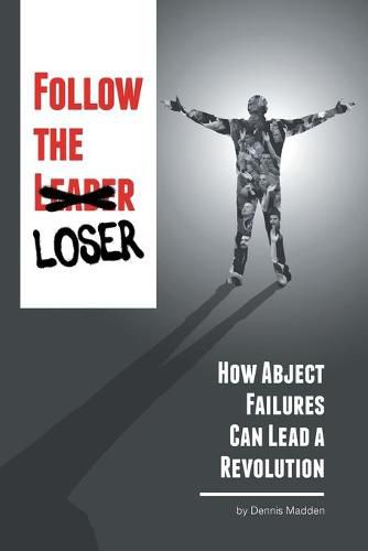 Cover image for Follow the Loser: How Abject Failures Can Lead a Revolution