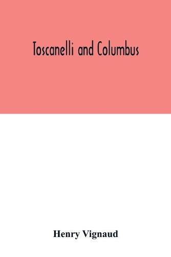 Toscanelli and Columbus. The letter and chart of Toscanelli on the route to the Indies by way of the west, sent in 1474 to the Portuguese Fernam Martins, and later on to Christopher Columbus; a critical study on the authenticity and value of these document