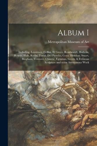 Album I: Including, Lawrence, Cellini, El Greco, Rembrandt, Holbein, Renoir, Hals, Rodin, David, Del Piombo, Goya, Houdon, Stuart, Bingham, Vermeer, Chinese, Egyptian, Greek, & Etruscan Sculpture and Some Anonymous Work