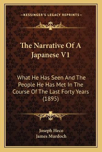 Cover image for The Narrative of a Japanese V1 the Narrative of a Japanese V1: What He Has Seen and the People He Has Met in the Course of What He Has Seen and the People He Has Met in the Course of the Last Forty Years (1895) the Last Forty Years (1895)