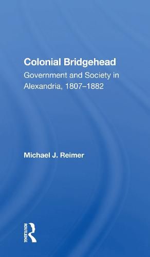 Cover image for Colonial Bridgehead: Government and Society in Alexandria, 1807-1882