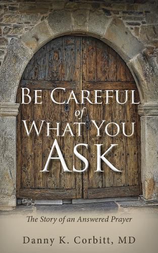 Cover image for Be Careful of What You Ask: The Story of an Answered Prayer