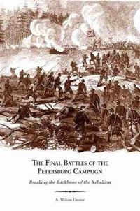 Cover image for The Final Battles of the Petersburg Campaign: Breaking the Backbone of the Rebellion