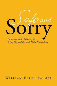 Cover image for Safe and Sorry: Poems and Stories Reflecting the Bright Day and the Dark Night That Follows