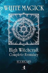 Cover image for White Magick: High Witchcraft Complete Formulary