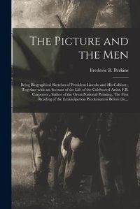 Cover image for The Picture and the Men: Being Biographical Sketches of President Lincoln and His Cabinet; Together With an Account of the Life of the Celebrated Artist, F.B. Carpenter, Author of the Great National Painting, The First Reading of the Emancipation...