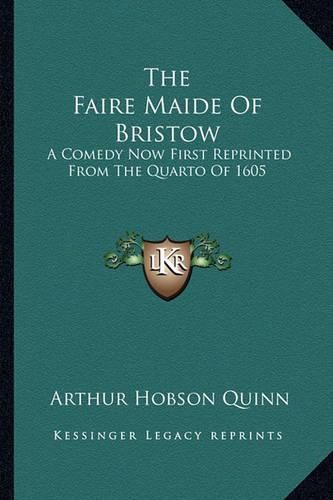 The Faire Maide of Bristow: A Comedy Now First Reprinted from the Quarto of 1605