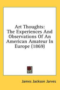 Cover image for Art Thoughts: The Experiences and Observations of an American Amateur in Europe (1869)