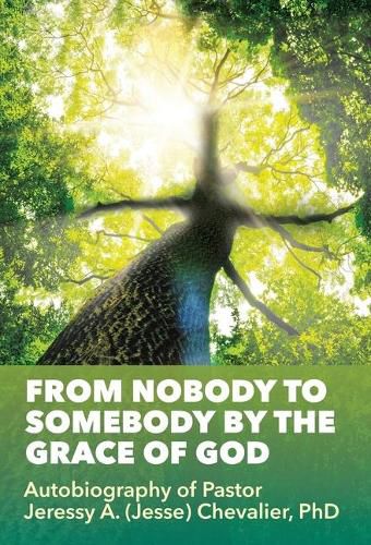 From Nobody to Somebody by the Grace of God: Autobiography of Pastor Jeressy A. (Jesse) Chevalier, PhD