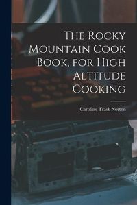 Cover image for The Rocky Mountain Cook Book, for High Altitude Cooking