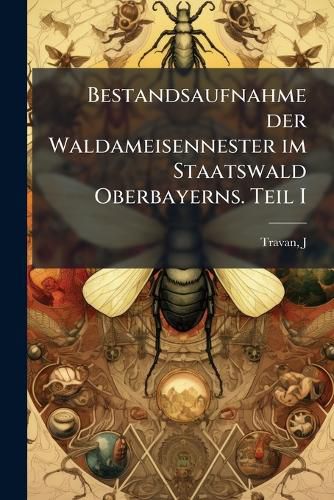 Cover image for Bestandsaufnahme Der Waldameisennester Im Staatswald Oberbayerns. Teil I: Flachlandforst Mter.