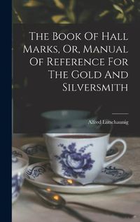 Cover image for The Book Of Hall Marks, Or, Manual Of Reference For The Gold And Silversmith