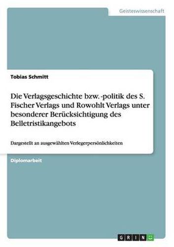 Cover image for Die Verlagsgeschichte bzw. -politik des S. Fischer Verlags und Rowohlt Verlags unter besonderer Berucksichtigung des Belletristikangebots: Dargestellt an ausgewahlten Verlegerpersoenlichkeiten