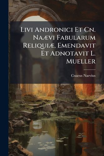 Cover image for Livi Andronici Et Cn. Na VI Fabularum Reliqui, Emendavit Et Adnotavit L. Mueller