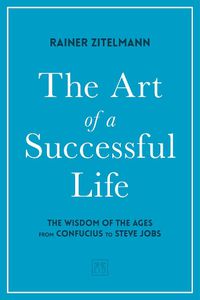 Cover image for The Art of a Successful Life: The Wisdom of The Ages from Confucius to Steve Jobs.