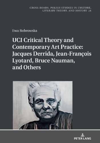 UCI Critical Theory and Contemporary Art Practice: Jacques Derrida, Jean-Francois Lyotard, Bruce Nauman, and Others: With a Prologue by Georges Van Den Abbeele