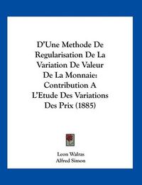 Cover image for D'Une Methode de Regularisation de La Variation de Valeur de La Monnaie: Contribution A L'Etude Des Variations Des Prix (1885)