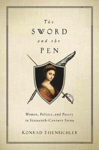 Cover image for The Sword and the Pen: Women, Politics, and Poetry in Sixteenth-Century Siena