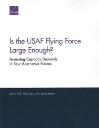 Cover image for Is the USAF Flying Force Large Enough?: Assessing Capacity Demands in Four Alternative Futures