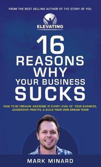 Cover image for 16 Reasons Why Your Business Sucks: How To Be Freakin' Awesome at Every Level of Your Business, Leadership, Profits, & Build Your Own Dream Team!